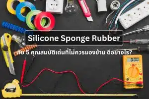 Silicone Sponge Rubber กับ 5 คุณสมบัติเด่น